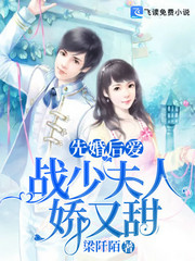 先婚后爱战少夫人娇又甜小说