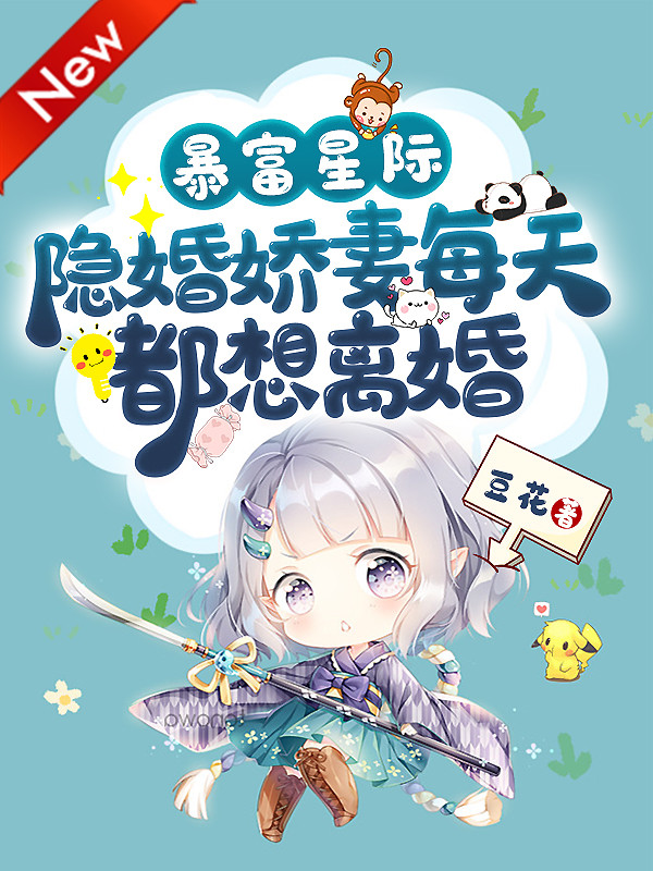 暴富星际:隐婚娇妻每天都想离婚 豆花