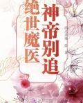 绝世魔医，神帝别追